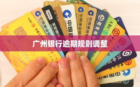 广州银行逾期规则调整