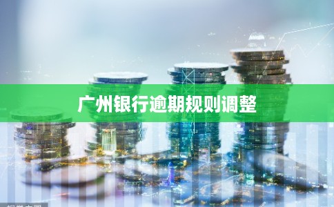 广州银行逾期规则调整