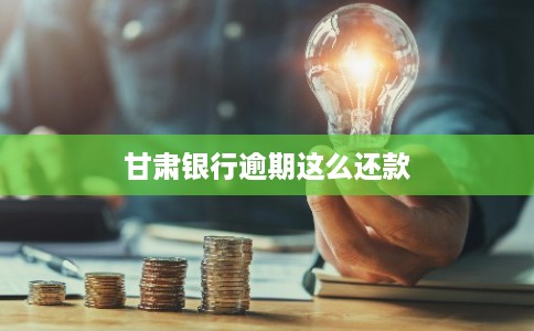 甘肃银行逾期这么还款