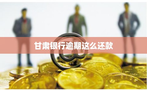 甘肃银行逾期这么还款