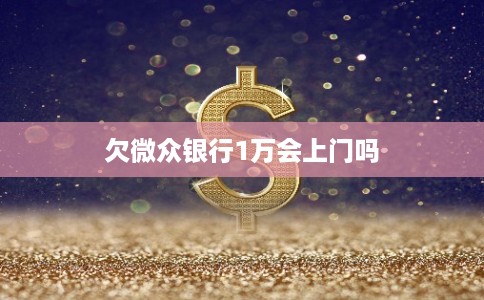 欠微众银行1万会上门吗
