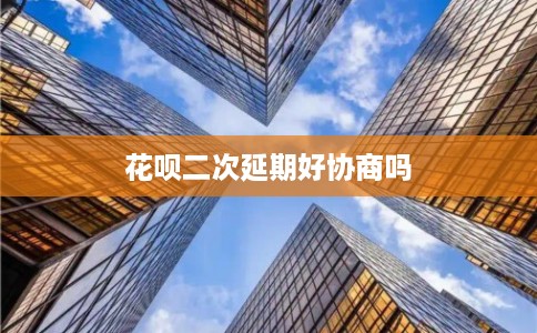 花呗二次延期好协商吗