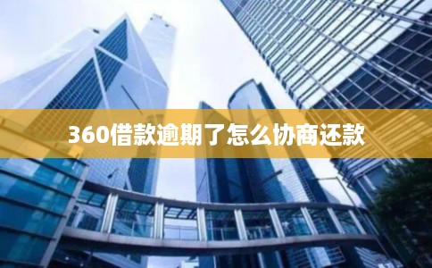 360借款逾期了怎么协商还款