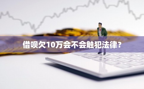 借呗欠10万会不会触犯法律？