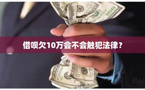 借呗欠10万会不会触犯法律？