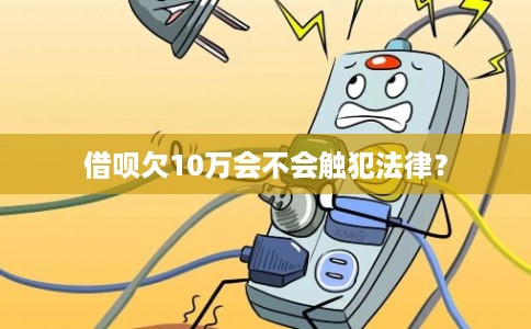 借呗欠10万会不会触犯法律？
