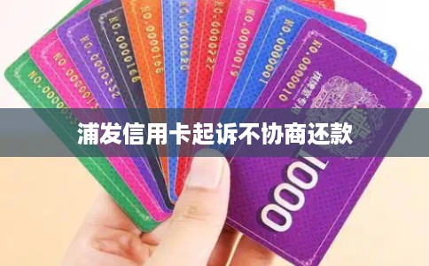 浦发信用卡起诉不协商还款