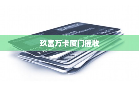 玖富万卡厦门催收