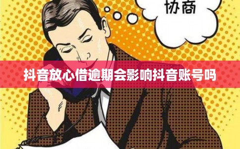 抖音放心借逾期会影响抖音账号吗