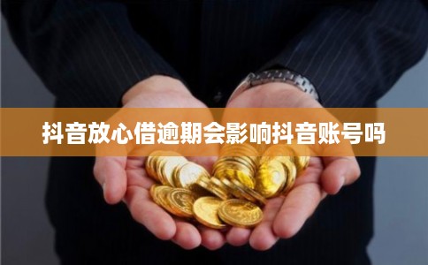 抖音放心借逾期会影响抖音账号吗