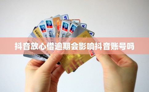 抖音放心借逾期会影响抖音账号吗