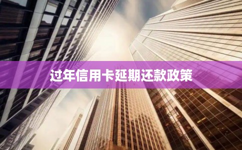 过年信用卡延期还款政策