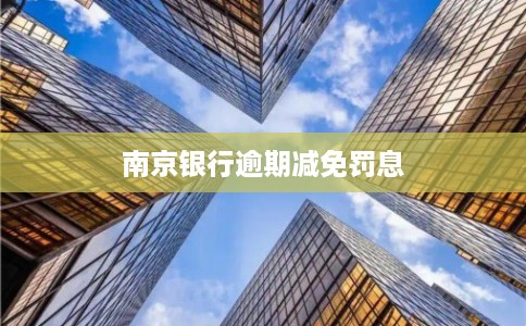 南京银行逾期减免罚息