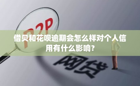 借贝和花呗逾期会怎么样对个人信用有什么影响？