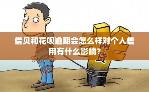 借贝和花呗逾期会怎么样对个人信用有什么影响？