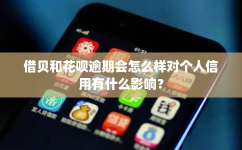 借贝和花呗逾期会怎么样对个人信用有什么影响？