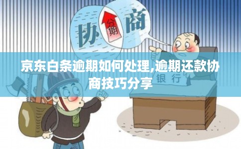 京东白条逾期如何处理,逾期还款协商技巧分享