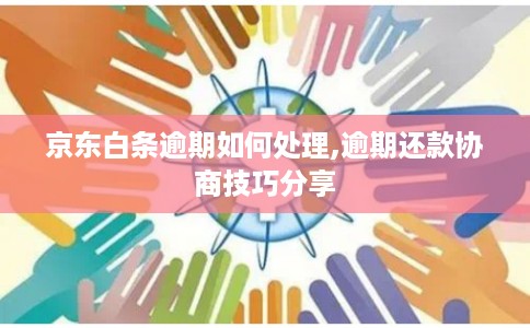 京东白条逾期如何处理,逾期还款协商技巧分享