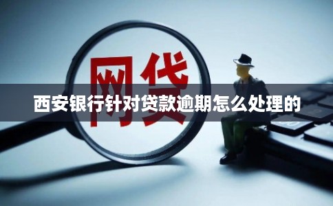 西安银行针对贷款逾期怎么处理的