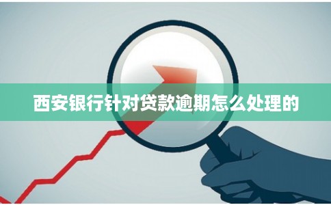 西安银行针对贷款逾期怎么处理的