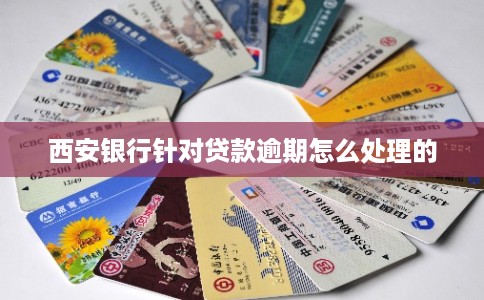 西安银行针对贷款逾期怎么处理的