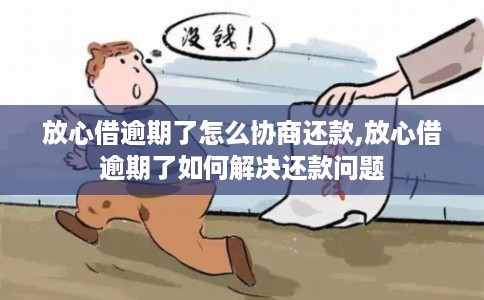 放心借逾期了怎么协商还款,放心借逾期了如何解决还款问题
