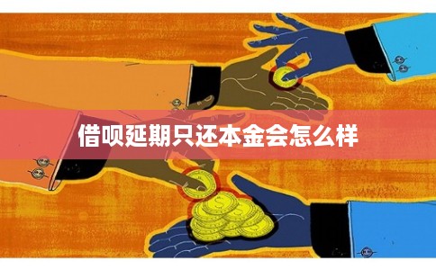 借呗延期只还本金会怎么样