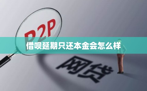 借呗延期只还本金会怎么样