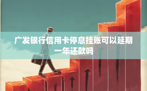广发银行信用卡停息挂账可以延期一年还款吗