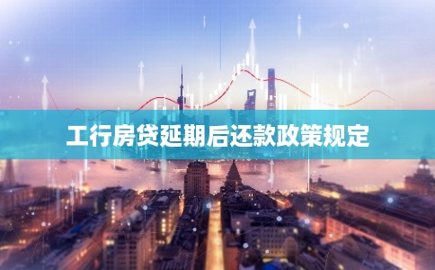 工行房贷延期后还款政策规定