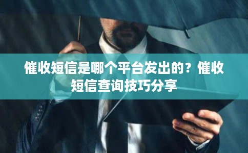 催收短信是哪个平台发出的？催收短信查询技巧分享