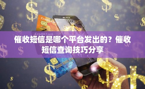催收短信是哪个平台发出的？催收短信查询技巧分享