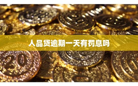 人品贷逾期一天有罚息吗