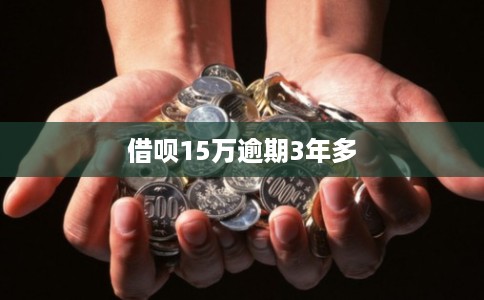 借呗15万逾期3年多