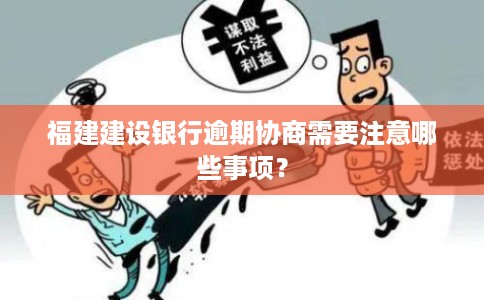 福建建设银行逾期协商需要注意哪些事项？