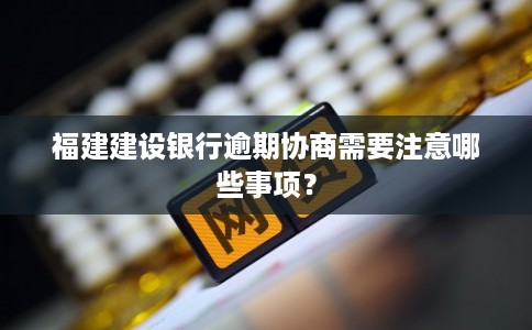 福建建设银行逾期协商需要注意哪些事项？
