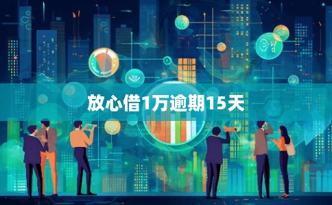放心借1万逾期15天