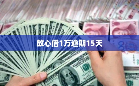 放心借1万逾期15天