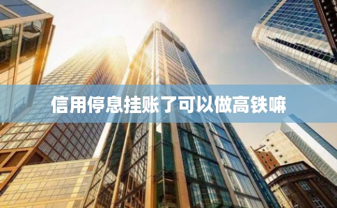 信用停息挂账了可以做高铁嘛