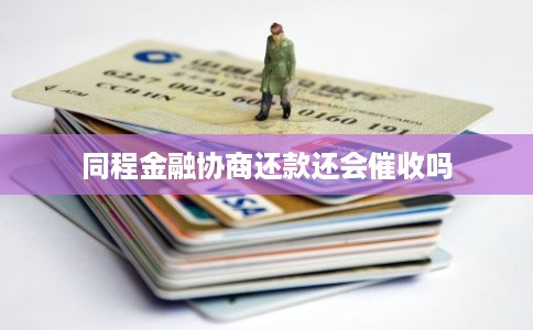 同程金融协商还款还会催收吗