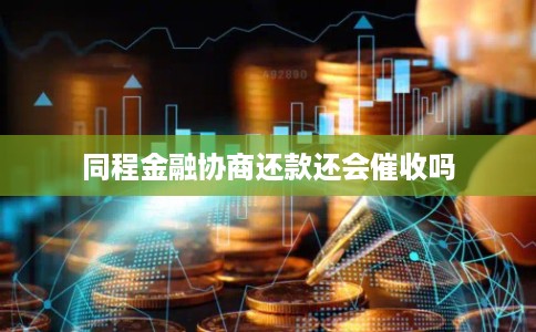 同程金融协商还款还会催收吗