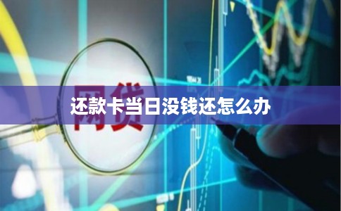 还款卡当日没钱还怎么办