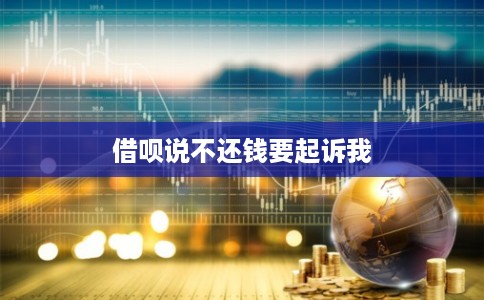 借呗说不还钱要起诉我