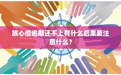 放心借逾期还不上有什么后果要注意什么?