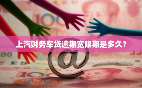 上汽财务车贷逾期宽限期是多久?