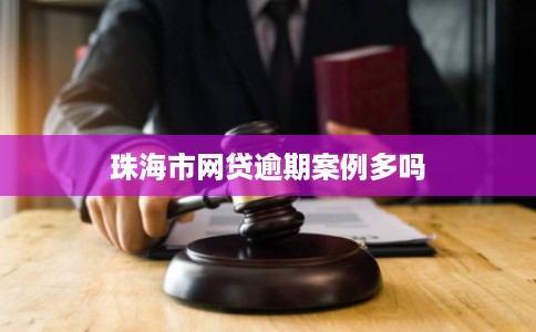 珠海市网贷逾期案例多吗