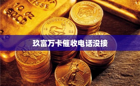 玖富万卡催收电话没接