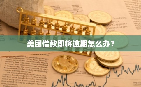 美团借款即将逾期怎么办？