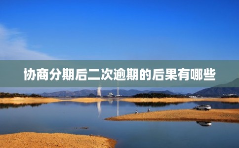 协商分期后二次逾期的后果有哪些