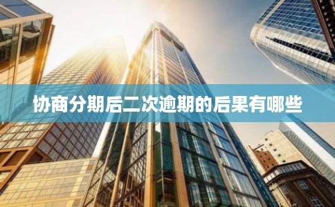 协商分期后二次逾期的后果有哪些